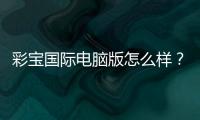 彩宝国际电脑版怎么样？：游戏体验一目了然