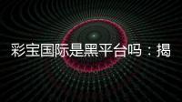彩宝国际是黑平台吗：揭秘背后的真相