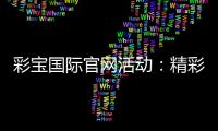 彩宝国际官网活动：精彩纷呈的游戏盛宴