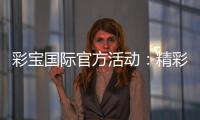 彩宝国际官方活动：精彩纷呈尽在眼前