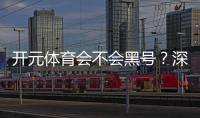 开元体育会不会黑号？深度解析平台安全性与防黑策略