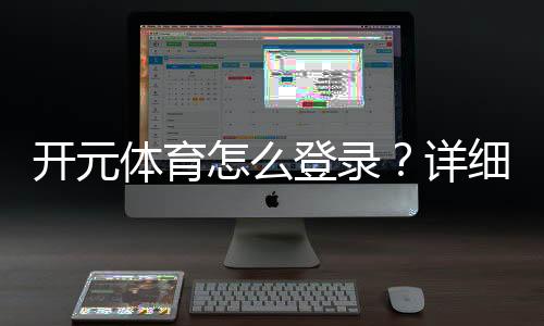 开元体育怎么登录?详细步骤与常见问题解答