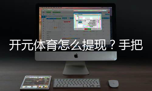 开元体育怎么提现？手把手教你快速到账技巧