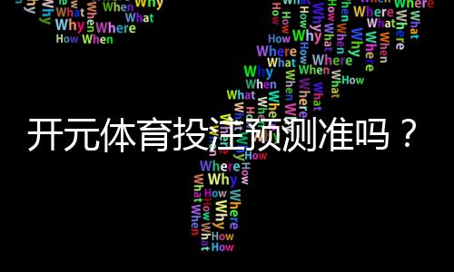 开元体育投注预测准吗？资深玩家实测数据大揭秘