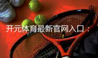 开元体育最新官网入口：畅享顶级电子游艺与棋牌投注体验