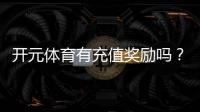 开元体育有充值奖励吗？充值返利活动详情大揭秘