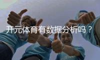 开元体育有数据分析吗？深度解析平台数据统计与实战应用