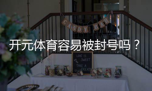开元体育容易被封号吗？资深玩家分享防封技巧与实战经验
