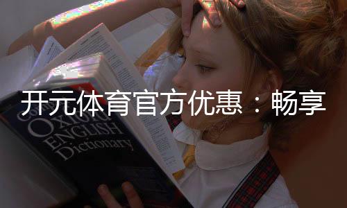 开元体育官方优惠：畅享棋牌电子游艺超值福利