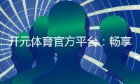 开元体育官方平台：畅享顶级棋牌与电子游艺的乐趣
