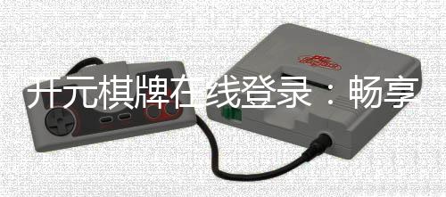 开元棋牌在线登录:畅享顶级棋牌游戏的登录指南