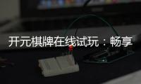 开元棋牌在线试玩：畅享经典棋牌体验真实对局乐趣