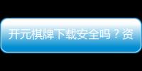 开元棋牌下载安全吗？资深玩家解析平台安全性及下载攻略