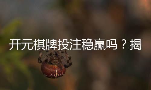 开元棋牌投注稳赢吗？揭秘稳赢策略与实战技巧分享