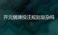 开元棋牌投注规则复杂吗？3分钟带你快速掌握核心玩法