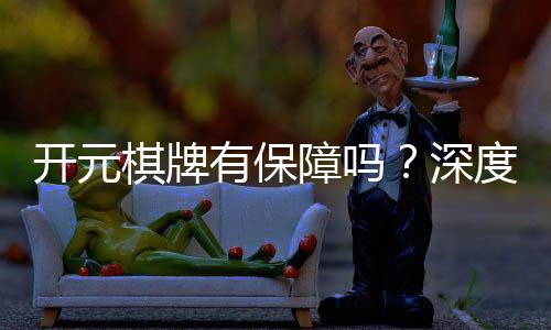 开元棋牌有保障吗？深度解析平台安全性与玩家体验