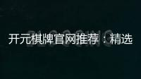 开元棋牌官网推荐：精选优质平台与畅玩攻略
