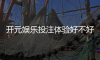 开元娱乐投注体验好不好？资深玩家亲测真实游戏感受