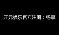 开元娱乐官方注册：畅享顶级棋牌与电子游艺的尊贵体验