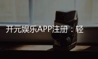 开元娱乐APP注册：轻松完成下载安装畅享顶级棋牌游戏体验