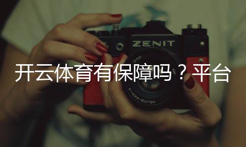 开云体育有保障吗？平台安全性、提款速度与用户口碑全面评测
