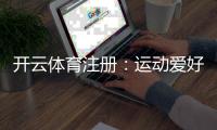 开云体育注册：运动爱好者的新选择