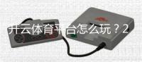 开云体育平台怎么玩？2026新手注册、充值、玩法与安全指南