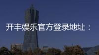 开丰娱乐官方登录地址：轻松获取最新官网入口与游戏攻略