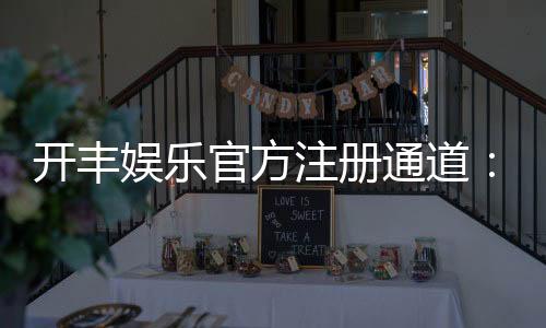 开丰娱乐官方注册通道：轻松开启您的顶级娱乐体验
