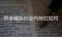 开丰娱乐行业内地位如何？揭秘其在棋牌娱乐市场的领先优势