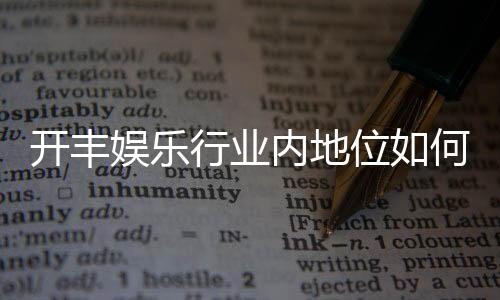 开丰娱乐行业内地位如何？揭秘其在棋牌娱乐市场的领先优势