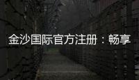 金沙国际官方注册：畅享顶级棋牌娱乐与电子游艺盛宴