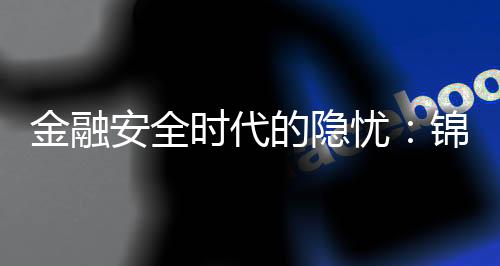 金融安全时代的隐忧:锦绣国际个人信息泄漏的可能性