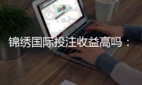 锦绣国际投注收益高吗：值得一试