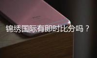 锦绣国际有即时比分吗？火眼金睛揭秘