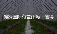 锦绣国际有差评吗：值得信赖的用户评价实况