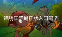 锦绣国际是正版入口吗？