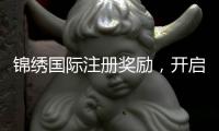 锦绣国际注册奖励，开启你的精彩旅程