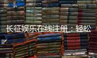 长征娱乐在线注册：轻松完成账号开通畅享顶级棋牌游戏体验