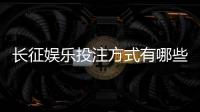 长征娱乐投注方式有哪些？详解主流玩法与操作技巧