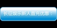 长征娱乐新人首充优惠：注册即享超值礼包与独家返利福利