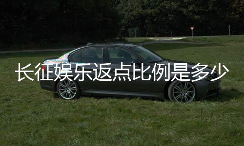 长征娱乐返点比例是多少？揭秘高返点活动与实战技巧