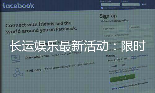 长运娱乐最新活动：限时福利与惊喜优惠等你来拿