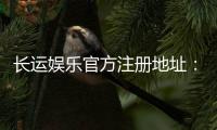 长运娱乐官方注册地址：快速获取官网入口与安全注册指南