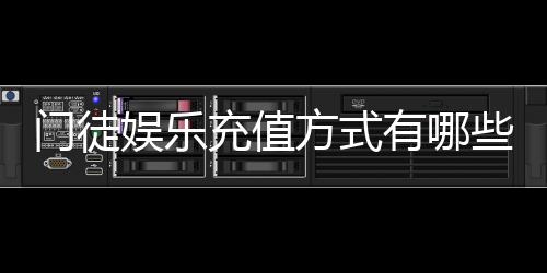 门徒娱乐充值方式有哪些？详解最新存款渠道与到账时间