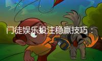 门徒娱乐投注稳赢技巧：资深玩家揭秘三大长效盈利法则