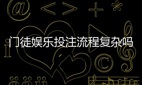 门徒娱乐投注流程复杂吗?3分钟带你轻松掌握全步骤