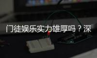 门徒娱乐实力雄厚吗？深度解析其平台优势与玩家真实评价