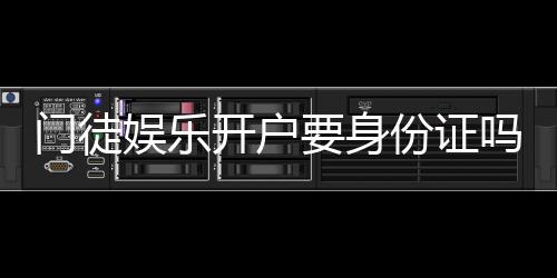 门徒娱乐开户要身份证吗？安全注册流程及证件要求详解
