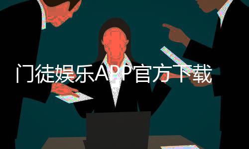 门徒娱乐APP官方下载通道:安全便捷的一站式游戏入口